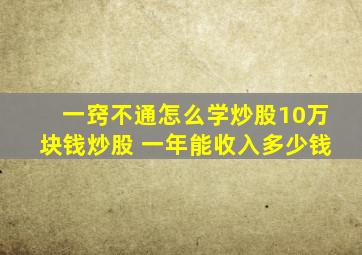 一窍不通怎么学炒股10万块钱炒股 一年能收入多少钱